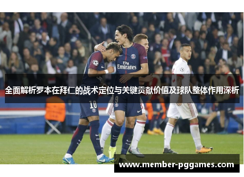 全面解析罗本在拜仁的战术定位与关键贡献价值及球队整体作用深析 全面解析罗本在拜仁的战术定位与关键贡献价值及球队整体作用深析
