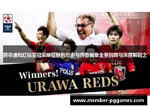 探寻浦和红钻亚冠荣耀征程的历史与传奇篇章全景回顾与深度解码之 探寻浦和红钻亚冠荣耀征程的历史与传奇篇章全景回顾与深度解码之