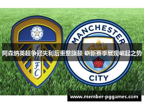阿森纳英超争冠失利后重整旗鼓 崭新赛季展现崛起之势 阿森纳英超争冠失利后重整旗鼓 崭新赛季展现崛起之势