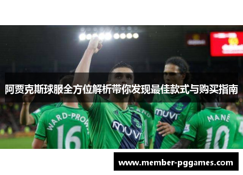 阿贾克斯球服全方位解析带你发现最佳款式与购买指南