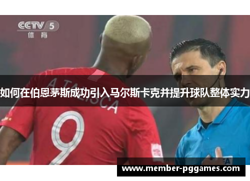 如何在伯恩茅斯成功引入马尔斯卡克并提升球队整体实力 如何在伯恩茅斯成功引入马尔斯卡克并提升球队整体实力