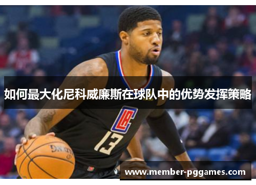如何最大化尼科威廉斯在球队中的优势发挥策略