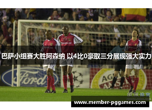 巴萨小组赛大胜阿森纳 以4比0豪取三分展现强大实力