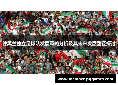 德黑兰独立足球队发展策略分析及其未来发展路径探讨