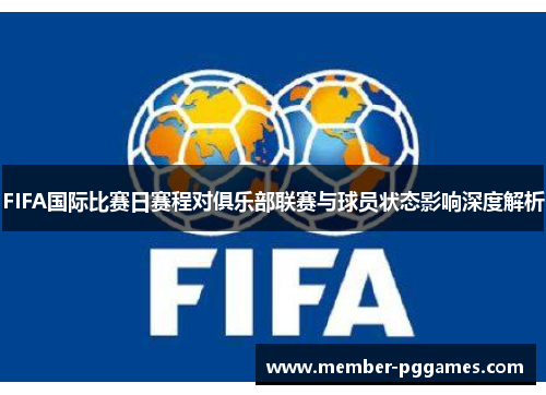 FIFA国际比赛日赛程对俱乐部联赛与球员状态影响深度解析