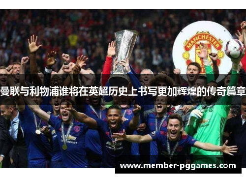 曼联与利物浦谁将在英超历史上书写更加辉煌的传奇篇章