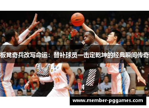 板凳奇兵改写命运：替补球员一击定乾坤的经典瞬间传奇