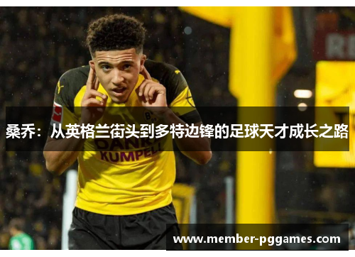 桑乔:从英格兰街头到多特边锋的足球天才成长之路 桑乔:从英格兰街头到多特边锋的足球天才成长之路