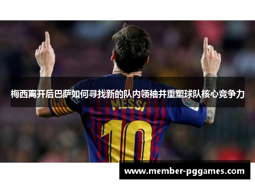 梅西离开后巴萨如何寻找新的队内领袖并重塑球队核心竞争力