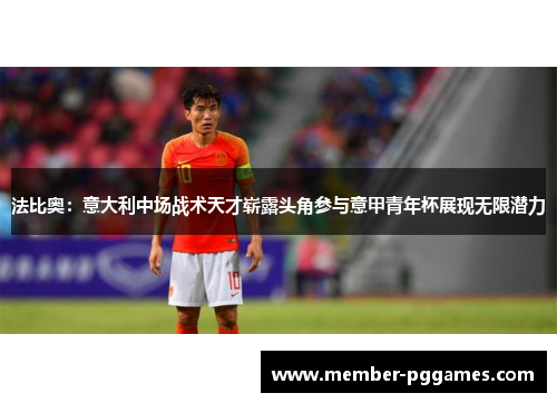 法比奥:意大利中场战术天才崭露头角参与意甲青年杯展现无限潜力 法比奥:意大利中场战术天才崭露头角参与意甲青年杯展现无限潜力