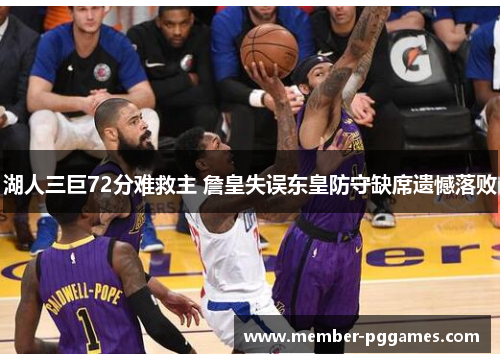湖人三巨72分难救主 詹皇失误东皇防守缺席遗憾落败