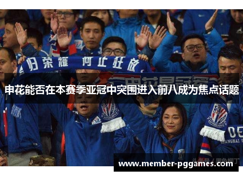 申花能否在本赛季亚冠中突围进入前八成为焦点话题