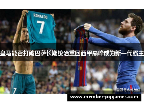 皇马能否打破巴萨长期统治重回西甲巅峰成为新一代霸主