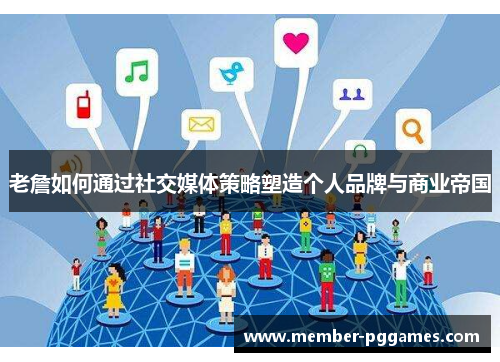 老詹如何通过社交媒体策略塑造个人品牌与商业帝国