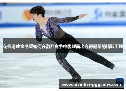 花样滑冰金书贤如何在激烈竞争中脱颖而出夺得冠军的精彩历程