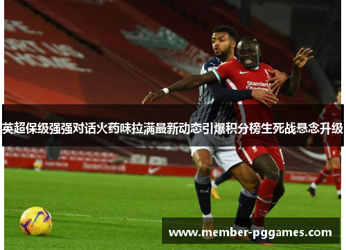 英超保级强强对话火药味拉满最新动态引爆积分榜生死战悬念升级