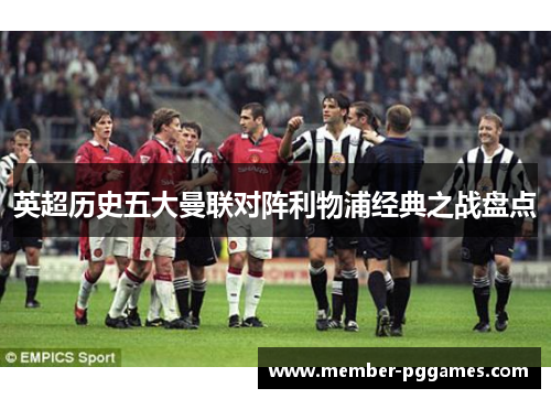英超历史五大曼联对阵利物浦经典之战盘点