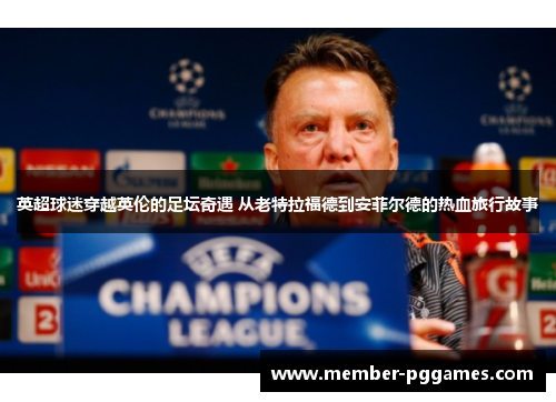 英超球迷穿越英伦的足坛奇遇 从老特拉福德到安菲尔德的热血旅行故事 英超球迷穿越英伦的足坛奇遇 从老特拉福德到安菲尔德的热血旅行故事