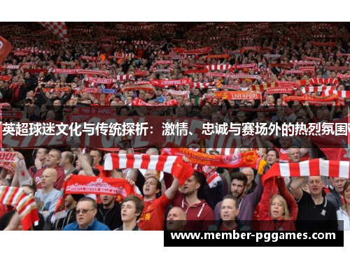 英超球迷文化与传统探析：激情、忠诚与赛场外的热烈氛围