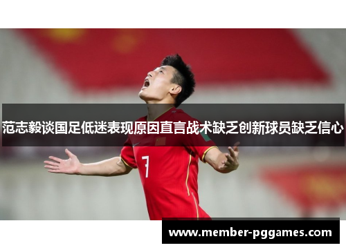 范志毅谈国足低迷表现原因直言战术缺乏创新球员缺乏信心