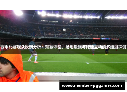 西甲比赛观众反馈分析:观赛体验、场地设施与球迷互动的多维度探讨 西甲比赛观众反馈分析:观赛体验、场地设施与球迷互动的多维度探讨