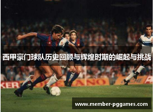 西甲豪门球队历史回顾与辉煌时期的崛起与挑战