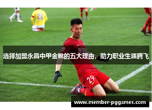 选择加盟永昌中甲金靴的五大理由，助力职业生涯腾飞