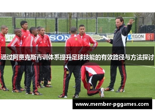 通过阿贾克斯青训体系提升足球技能的有效路径与方法探讨