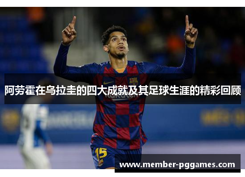 阿劳霍在乌拉圭的四大成就及其足球生涯的精彩回顾