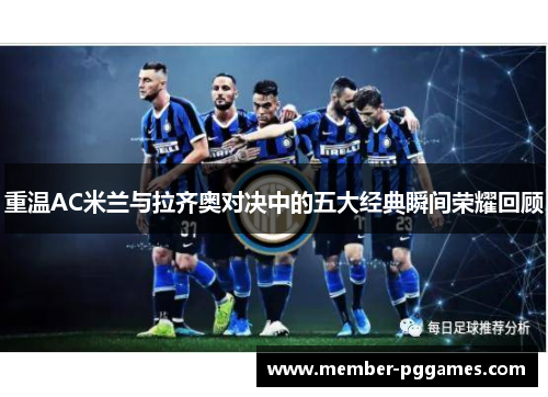 重温AC米兰与拉齐奥对决中的五大经典瞬间荣耀回顾