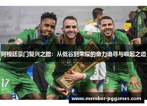 阿根廷豪门复兴之路：从低谷到荣耀的奋力追寻与崛起之道