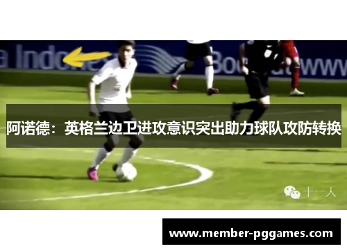 阿诺德：英格兰边卫进攻意识突出助力球队攻防转换