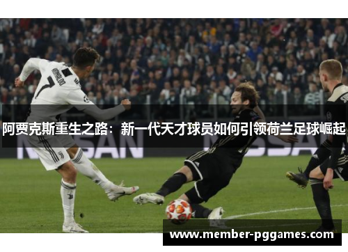 阿贾克斯重生之路：新一代天才球员如何引领荷兰足球崛起